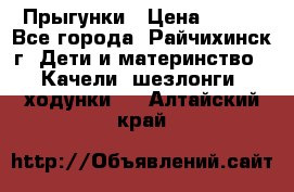 Прыгунки › Цена ­ 700 - Все города, Райчихинск г. Дети и материнство » Качели, шезлонги, ходунки   . Алтайский край